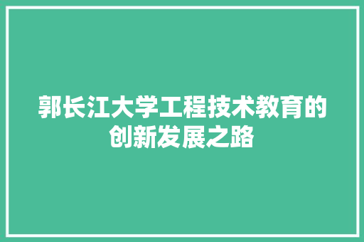 郭长江大学工程技术教育的创新发展之路 室内设计