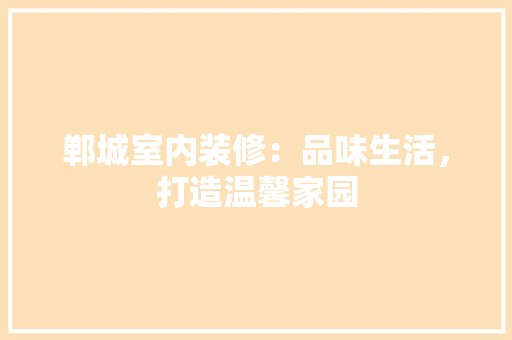 郸城室内装修：品味生活，打造温馨家园