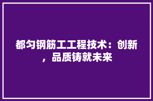 都匀钢筋工工程技术：创新，品质铸就未来