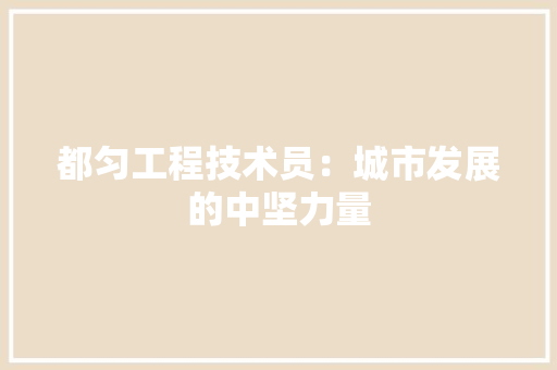 都匀工程技术员：城市发展的中坚力量
