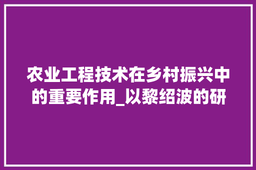 农业工程技术在乡村振兴中的重要作用_以黎绍波的研究为例
