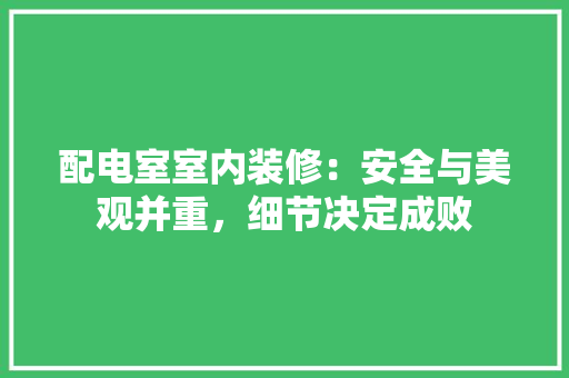 配电室室内装修：安全与美观并重，细节决定成败 室内设计