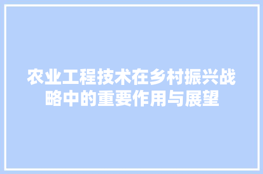 农业工程技术在乡村振兴战略中的重要作用与展望 家居装修