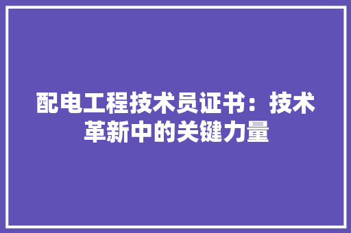 配电工程技术员证书：技术革新中的关键力量