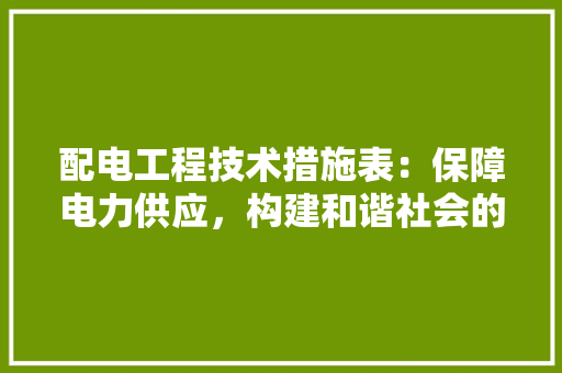 配电工程技术措施表：保障电力供应，构建和谐社会的基石