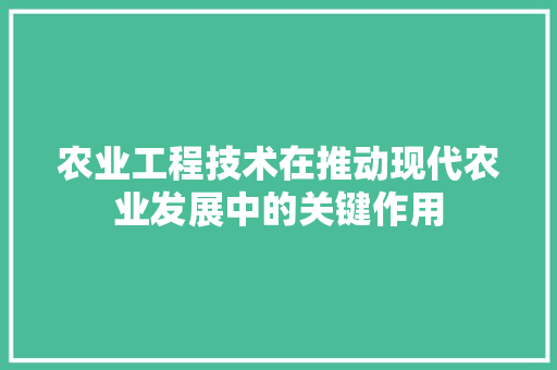 农业工程技术在推动现代农业发展中的关键作用 家居装修