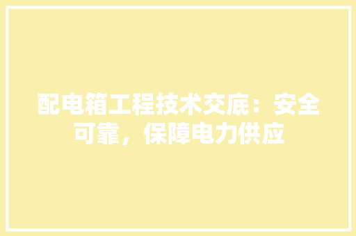 配电箱工程技术交底：安全可靠，保障电力供应