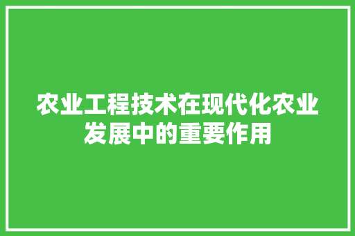农业工程技术在现代化农业发展中的重要作用