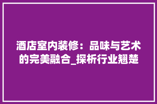 酒店室内装修：品味与艺术的完美融合_探析行业翘楚 室内设计
