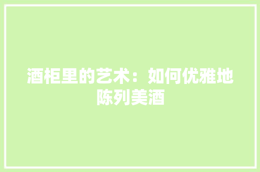 酒柜里的艺术：如何优雅地陈列美酒 室内设计
