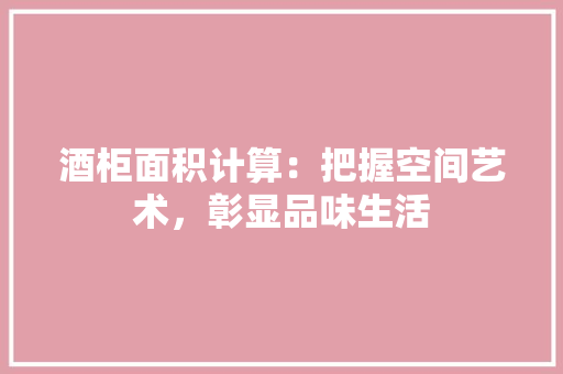 酒柜面积计算：把握空间艺术，彰显品味生活 室内设计