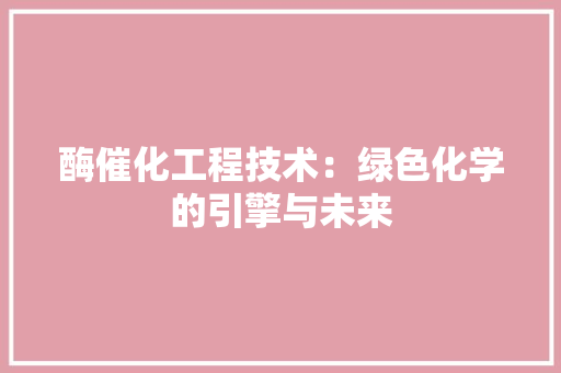 酶催化工程技术：绿色化学的引擎与未来 室内设计
