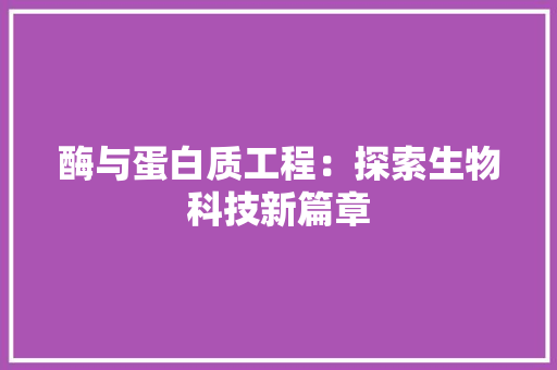 酶与蛋白质工程：探索生物科技新篇章 室内设计