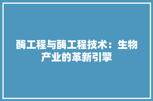 酶工程与酶工程技术：生物产业的革新引擎 室内设计