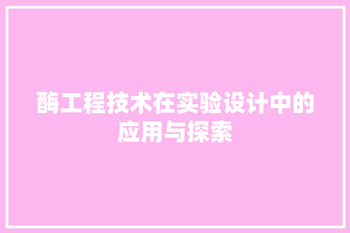 酶工程技术在实验设计中的应用与探索