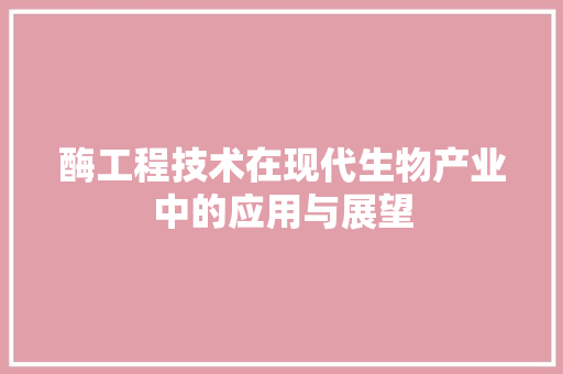 酶工程技术在现代生物产业中的应用与展望 室内设计