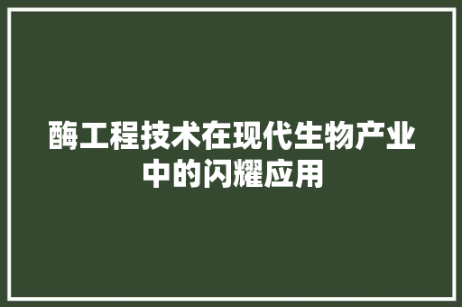 酶工程技术在现代生物产业中的闪耀应用 室内设计