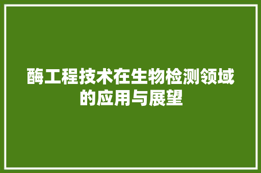 酶工程技术在生物检测领域的应用与展望 室内设计
