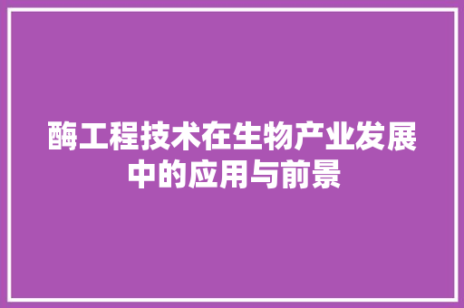 酶工程技术在生物产业发展中的应用与前景 室内设计