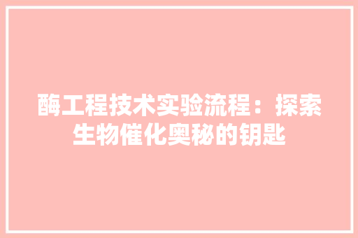 酶工程技术实验流程：探索生物催化奥秘的钥匙 室内设计