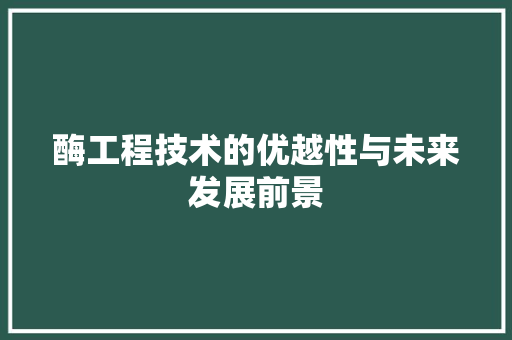 酶工程技术的优越性与未来发展前景 室内设计