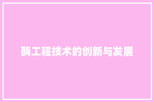 酶工程技术的创新与发展