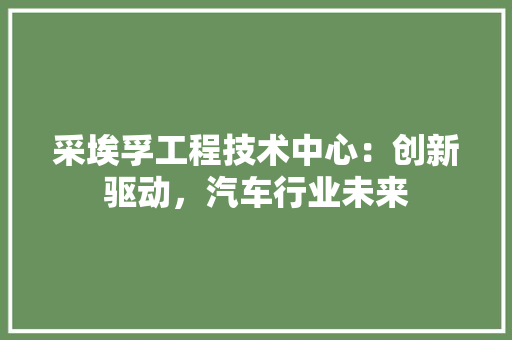 采埃孚工程技术中心：创新驱动，汽车行业未来