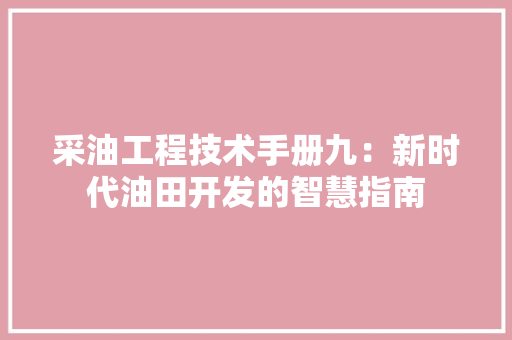 采油工程技术手册九：新时代油田开发的智慧指南