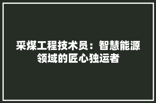 采煤工程技术员：智慧能源领域的匠心独运者