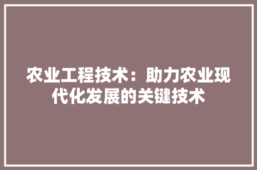 农业工程技术：助力农业现代化发展的关键技术 家居装修