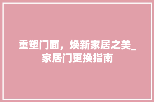 重塑门面，焕新家居之美_家居门更换指南
