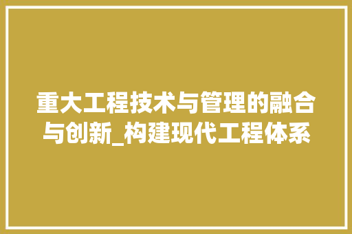 重大工程技术与管理的融合与创新_构建现代工程体系的基石 室内设计