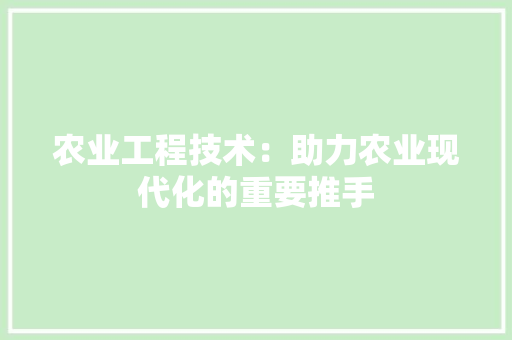 农业工程技术：助力农业现代化的重要推手 家居装修