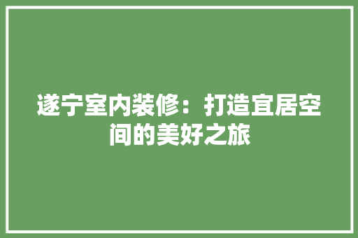 遂宁室内装修：打造宜居空间的美好之旅