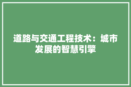道路与交通工程技术：城市发展的智慧引擎