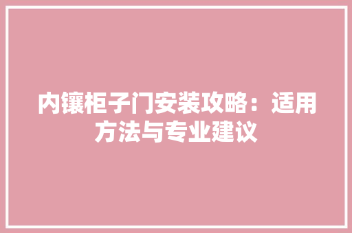 内镶柜子门安装攻略：适用方法与专业建议 家居装修