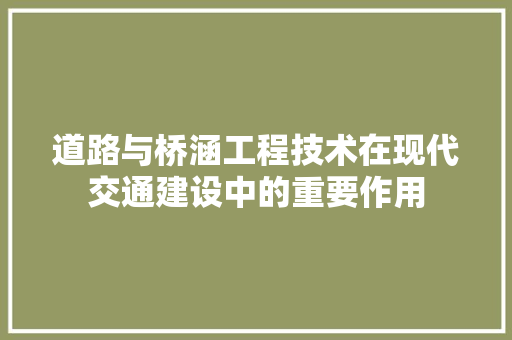 道路与桥涵工程技术在现代交通建设中的重要作用 室内设计