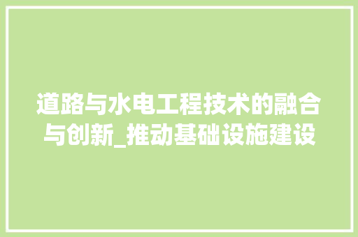 道路与水电工程技术的融合与创新_推动基础设施建设迈向新高度 室内设计