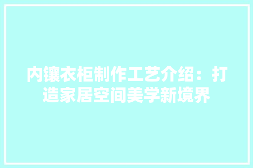 内镶衣柜制作工艺介绍：打造家居空间美学新境界 家居装修