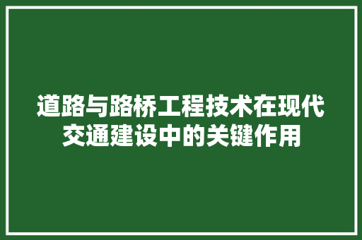 道路与路桥工程技术在现代交通建设中的关键作用 室内设计