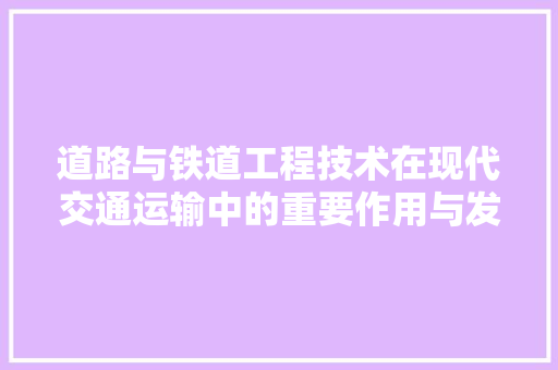 道路与铁道工程技术在现代交通运输中的重要作用与发展趋势 室内设计