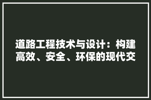 道路工程技术与设计：构建高效、安全、环保的现代交通网络 室内设计