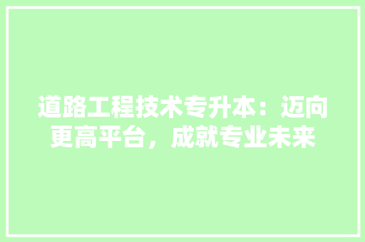 道路工程技术专升本：迈向更高平台，成就专业未来 室内设计