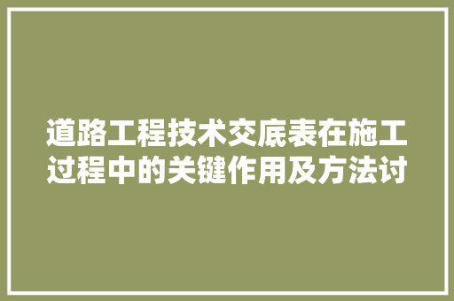 道路工程技术交底表在施工过程中的关键作用及方法讨论 室内设计
