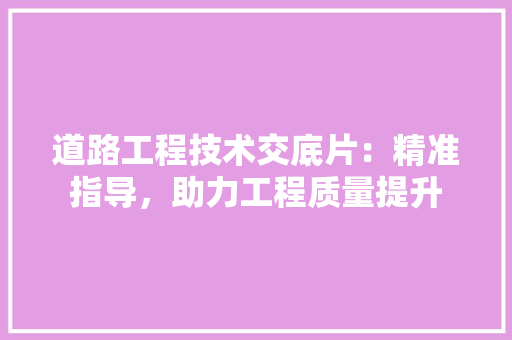 道路工程技术交底片：精准指导，助力工程质量提升 室内设计