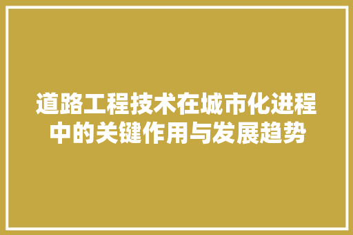 道路工程技术在城市化进程中的关键作用与发展趋势 室内设计