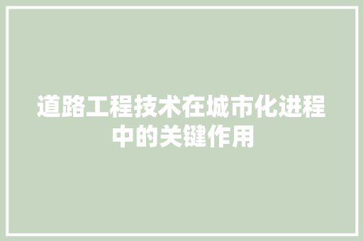 道路工程技术在城市化进程中的关键作用 室内设计
