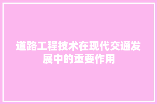 道路工程技术在现代交通发展中的重要作用 室内设计