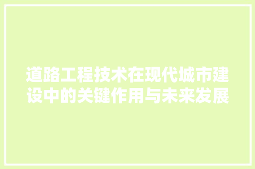 道路工程技术在现代城市建设中的关键作用与未来发展 室内设计