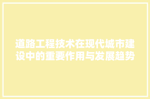 道路工程技术在现代城市建设中的重要作用与发展趋势 室内设计